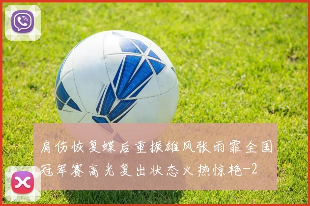 肩伤恢复蝶后重振雄风张雨霏全国冠军赛高光复出状态火热惊艳