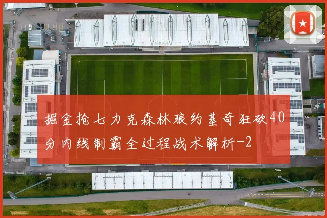 掘金抢七力克森林狼约基奇狂砍40分内线制霸全过程战术解析