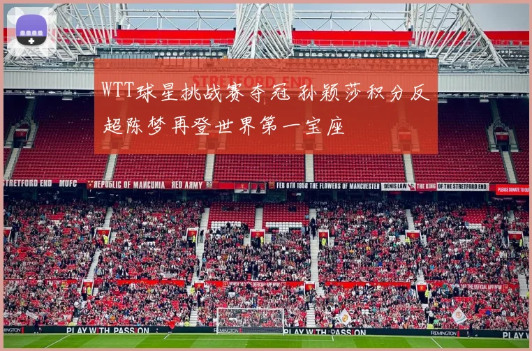 WTT球星挑战赛夺冠 孙颖莎积分反超陈梦再登世界第一宝座