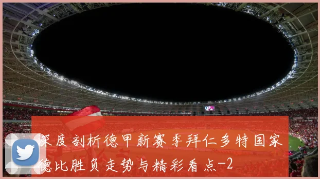 深度剖析德甲新赛季拜仁多特国家德比胜负走势与精彩看点